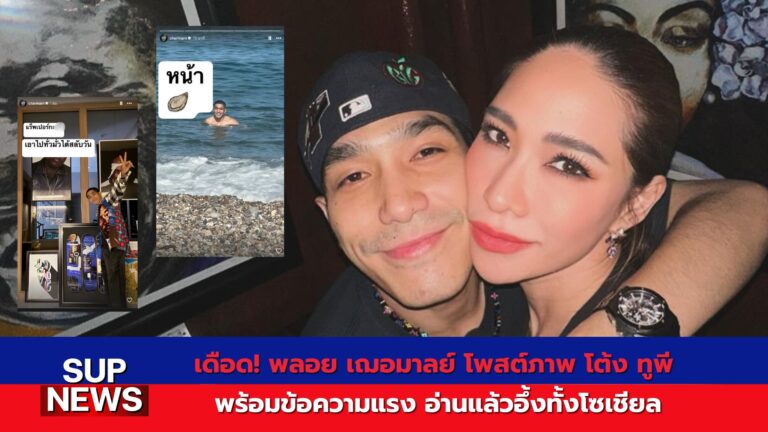 พลอย เฌอมาลย์ โพสต์ภาพ โต้ง ทูพี พร้อมข้อความแรง จุดกระแสร้อนในโซเชียล