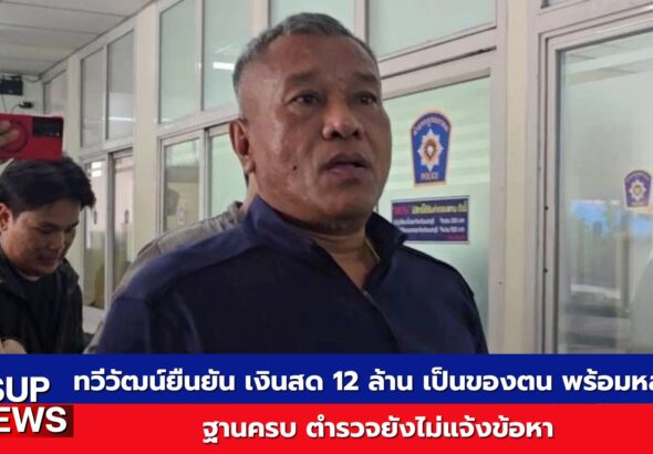 ทวีวัฒน์ยืนยันเงินสด 12 ล้านเป็นของตน พร้อมหลักฐานครบ